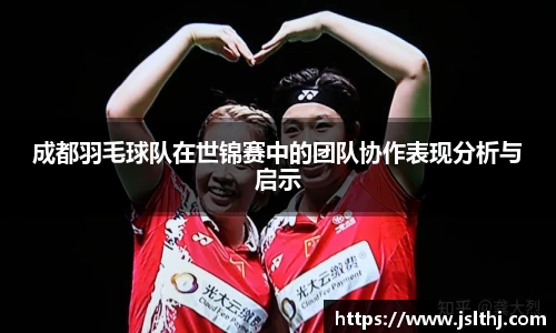 成都羽毛球队在世锦赛中的团队协作表现分析与启示
