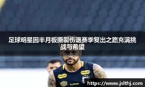 足球明星因半月板撕裂伤退赛季复出之路充满挑战与希望