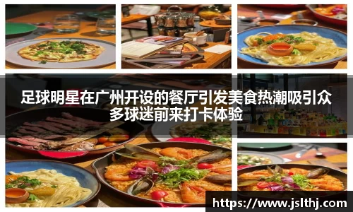 足球明星在广州开设的餐厅引发美食热潮吸引众多球迷前来打卡体验