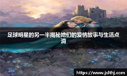 足球明星的另一半揭秘她们的爱情故事与生活点滴