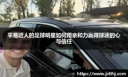 平易近人的足球明星如何用亲和力赢得球迷的心与信任